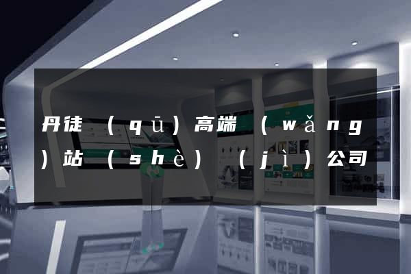 丹徒區(qū)高端網(wǎng)站設(shè)計(jì)公司