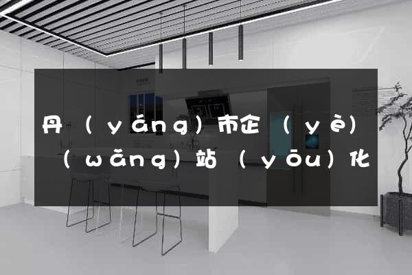 丹陽(yáng)市企業(yè)網(wǎng)站優(yōu)化