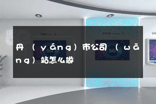 丹陽(yáng)市公司網(wǎng)站怎么做