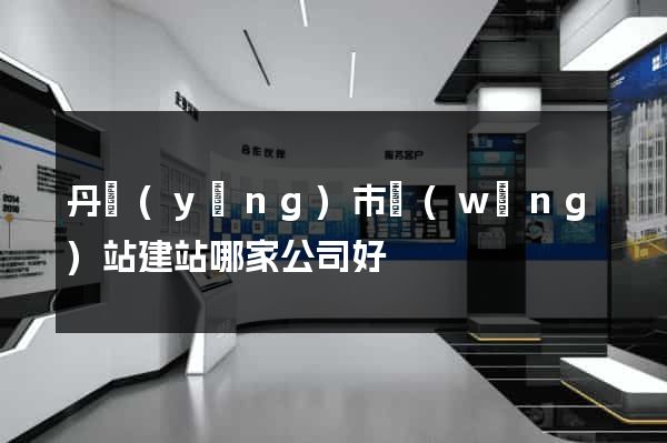丹陽(yáng)市網(wǎng)站建站哪家公司好