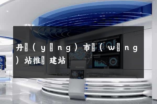 丹陽(yáng)市網(wǎng)站推廣建站