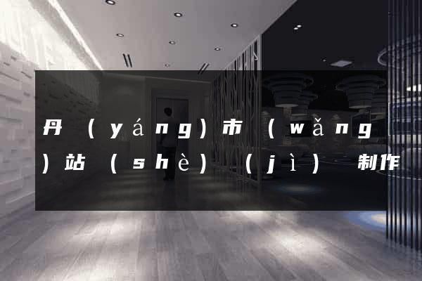 丹陽(yáng)市網(wǎng)站設(shè)計(jì)與制作