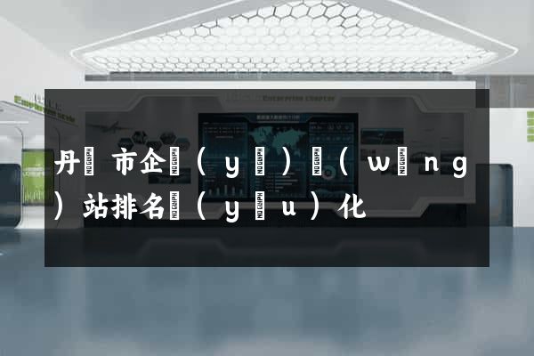 丹陽市企業(yè)網(wǎng)站排名優(yōu)化