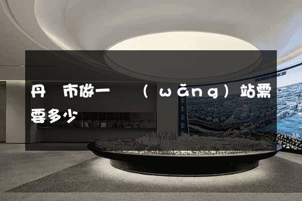 丹陽市做一個網(wǎng)站需要多少錢