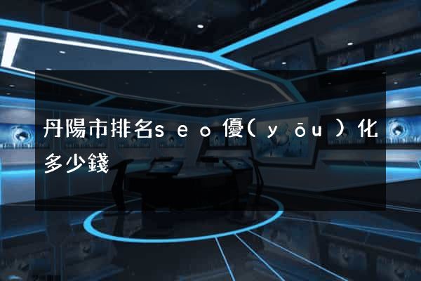 丹陽市排名seo優(yōu)化多少錢