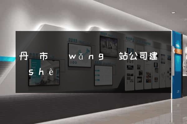 丹陽市網(wǎng)站公司建設(shè)