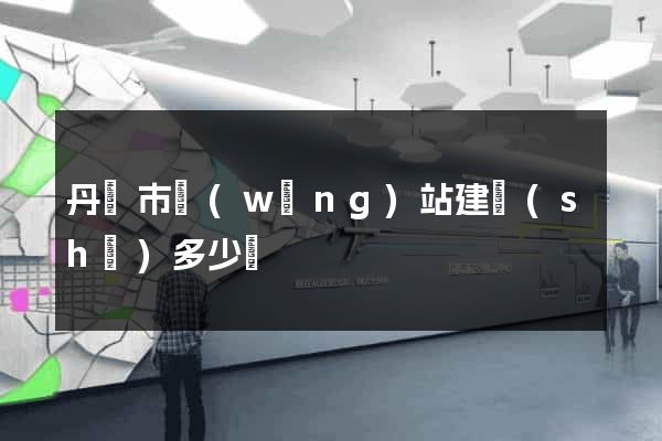 丹陽市網(wǎng)站建設(shè)多少錢
