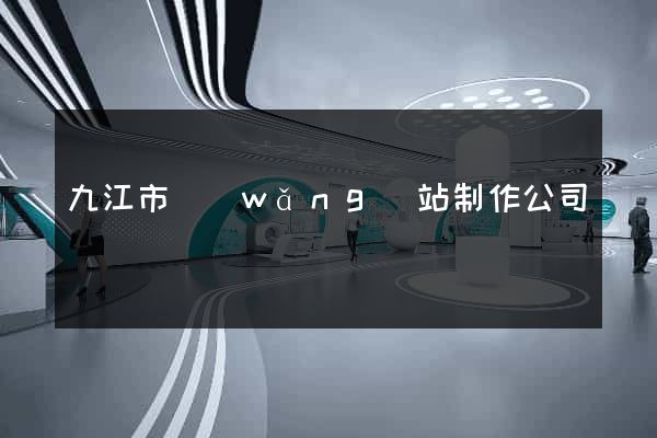 九江市網(wǎng)站制作公司