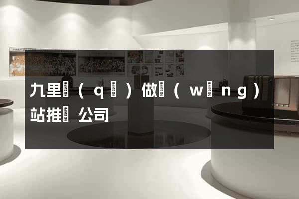 九里區(qū)做網(wǎng)站推廣公司