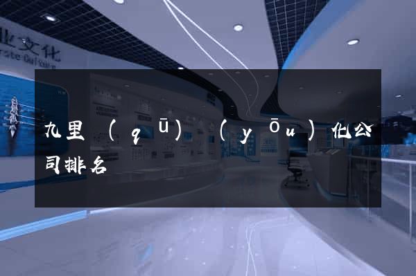 九里區(qū)優(yōu)化公司排名