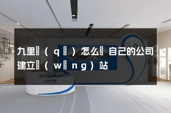 九里區(qū)怎么給自己的公司建立網(wǎng)站