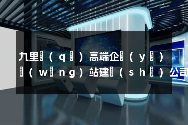九里區(qū)高端企業(yè)網(wǎng)站建設(shè)公司