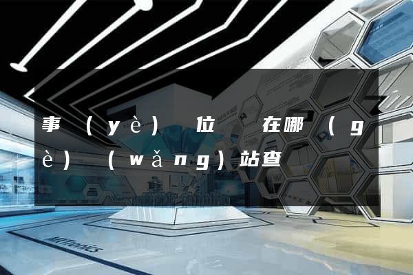 事業(yè)單位證書在哪個(gè)網(wǎng)站查詢