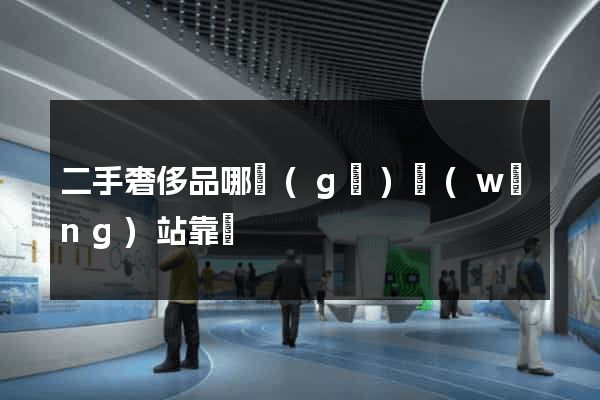 二手奢侈品哪個(gè)網(wǎng)站靠譜