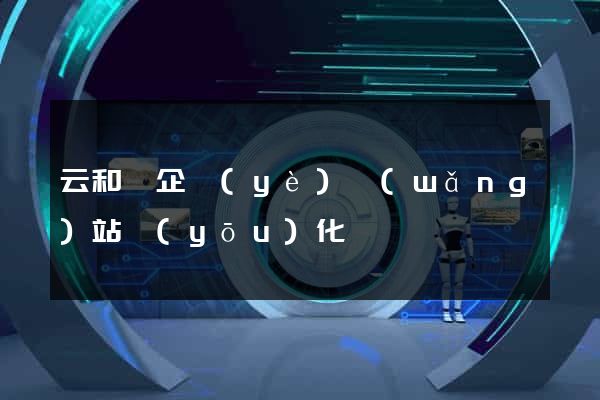 云和縣企業(yè)網(wǎng)站優(yōu)化