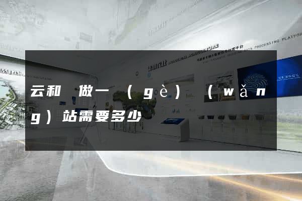云和縣做一個(gè)網(wǎng)站需要多少錢