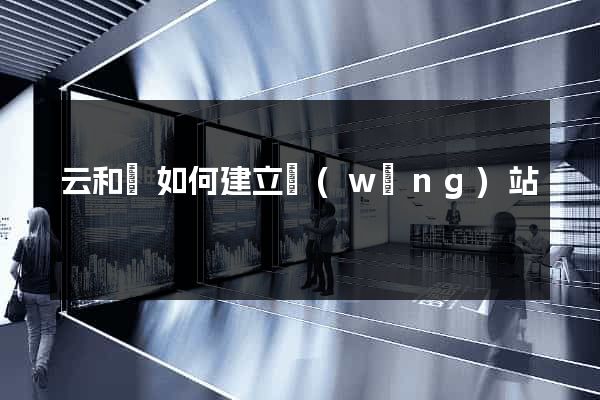 云和縣如何建立網(wǎng)站