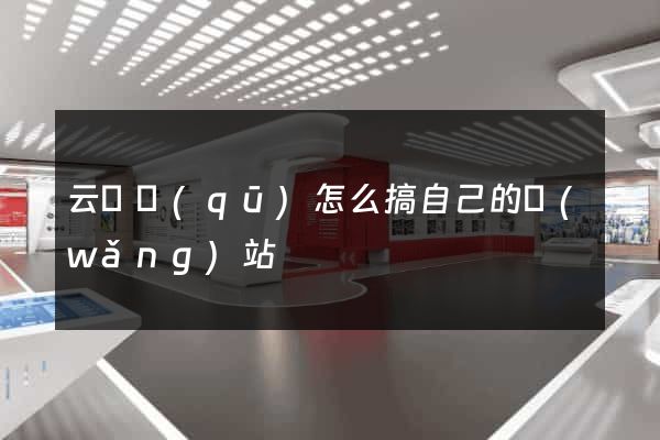 云龍區(qū)怎么搞自己的網(wǎng)站