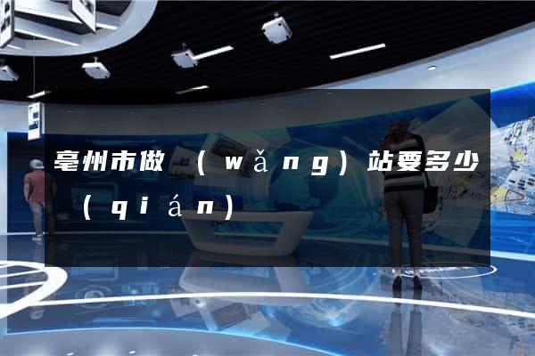 亳州市做網(wǎng)站要多少錢(qián)