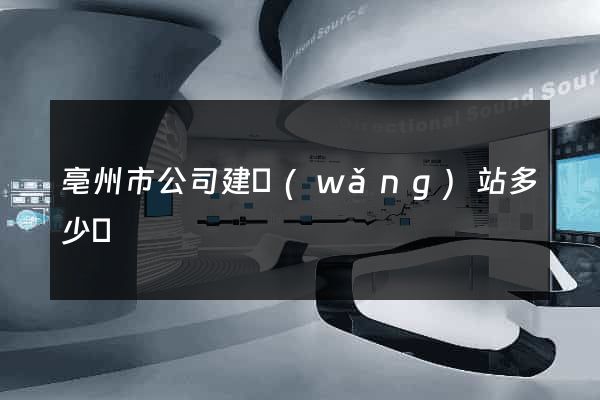 亳州市公司建網(wǎng)站多少錢