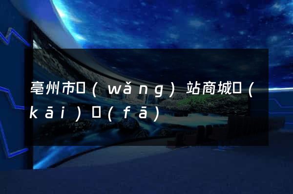 亳州市網(wǎng)站商城開(kāi)發(fā)