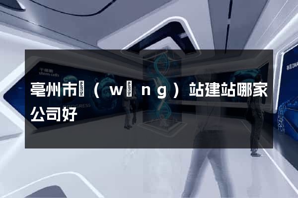 亳州市網(wǎng)站建站哪家公司好