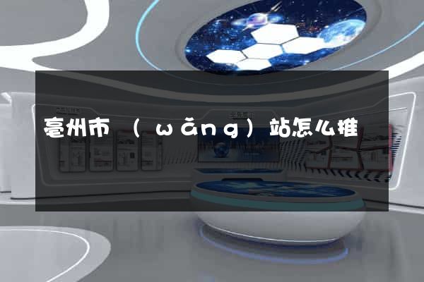 亳州市網(wǎng)站怎么推廣