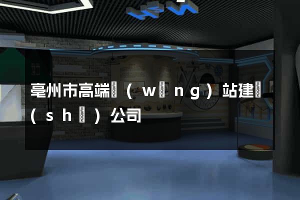 亳州市高端網(wǎng)站建設(shè)公司