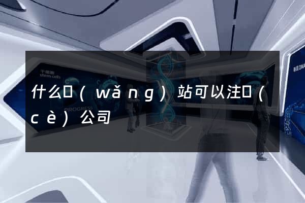什么網(wǎng)站可以注冊(cè)公司