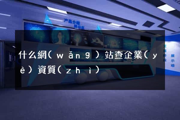 什么網(wǎng)站查企業(yè)資質(zhì)