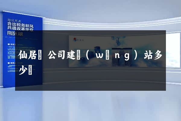 仙居縣公司建網(wǎng)站多少錢