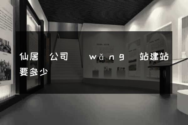 仙居縣公司網(wǎng)站建站要多少錢