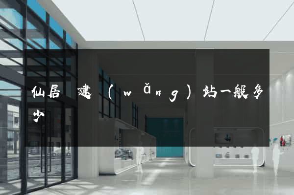 仙居縣建網(wǎng)站一般多少錢