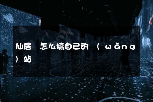 仙居縣怎么搞自己的網(wǎng)站