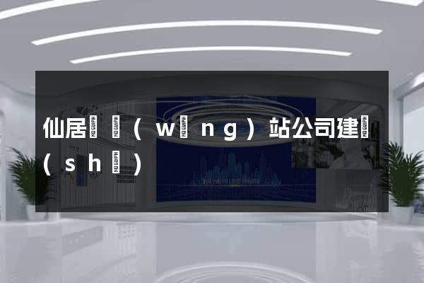 仙居縣網(wǎng)站公司建設(shè)