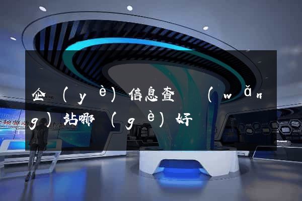 企業(yè)信息查詢網(wǎng)站哪個(gè)好