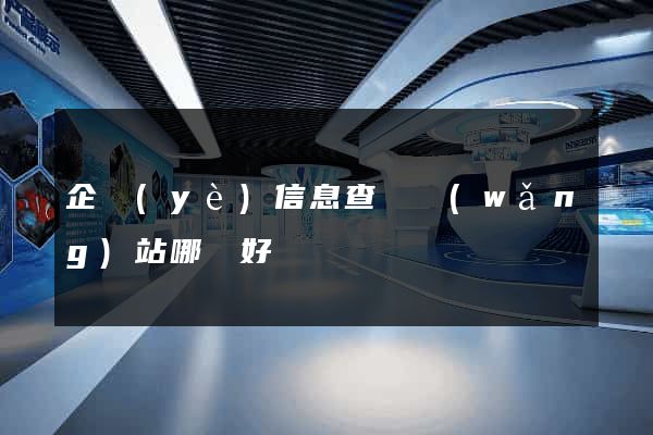 企業(yè)信息查詢網(wǎng)站哪個好