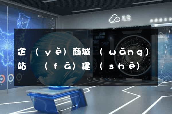 企業(yè)商城網(wǎng)站開發(fā)建設(shè)