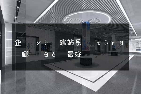 企業(yè)建站系統(tǒng)哪個(gè)最好