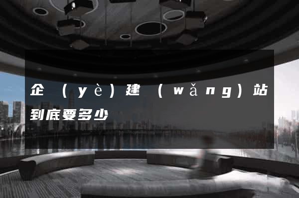 企業(yè)建網(wǎng)站到底要多少錢