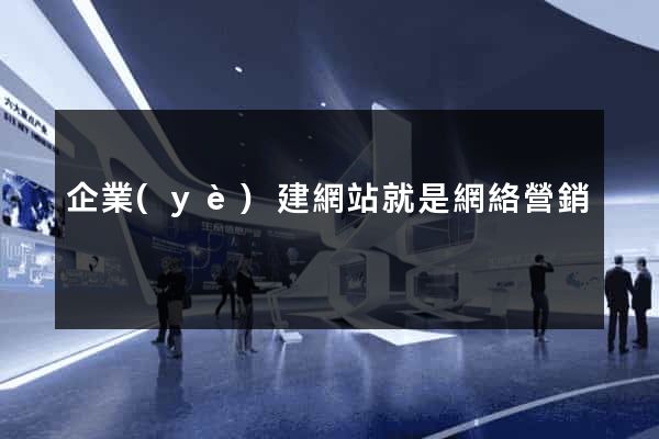企業(yè)建網站就是網絡營銷