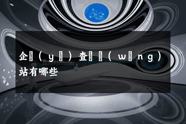 企業(yè)查詢網(wǎng)站有哪些