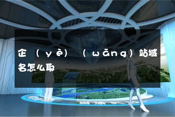企業(yè)網(wǎng)站域名怎么取