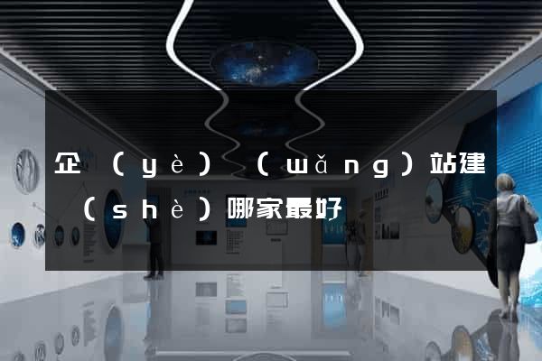 企業(yè)網(wǎng)站建設(shè)哪家最好