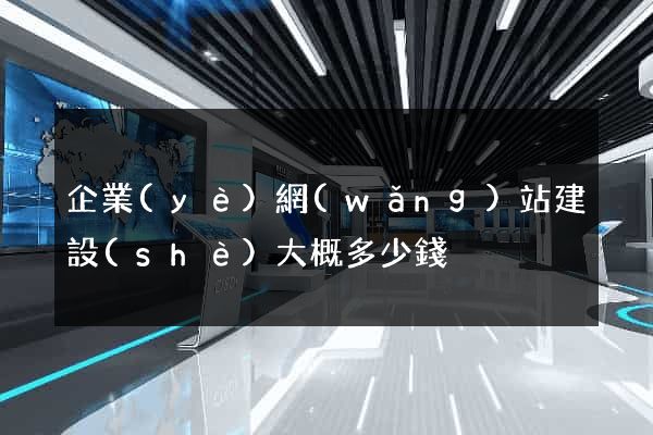 企業(yè)網(wǎng)站建設(shè)大概多少錢
