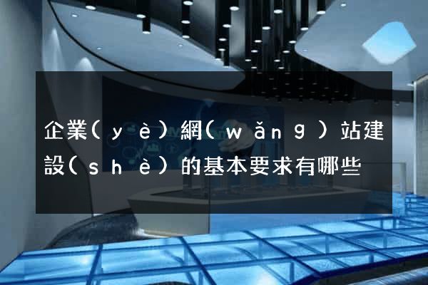 企業(yè)網(wǎng)站建設(shè)的基本要求有哪些