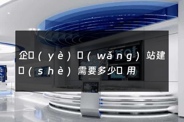 企業(yè)網(wǎng)站建設(shè)需要多少費用