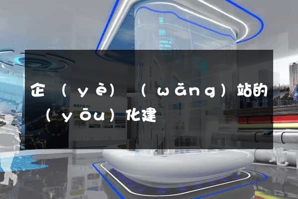 企業(yè)網(wǎng)站的優(yōu)化建議