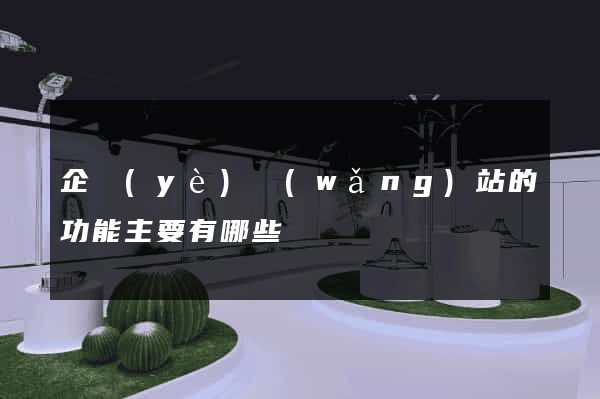 企業(yè)網(wǎng)站的功能主要有哪些