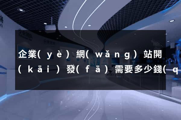企業(yè)網(wǎng)站開(kāi)發(fā)需要多少錢(qián)
